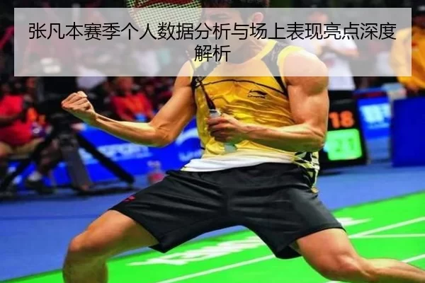 张凡本赛季个人数据分析与场上表现亮点深度解析